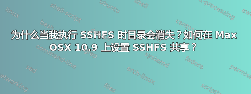 为什么当我执行 SSHFS 时目录会消失？如何在 Max OSX 10.9 上设置 SSHFS 共享？