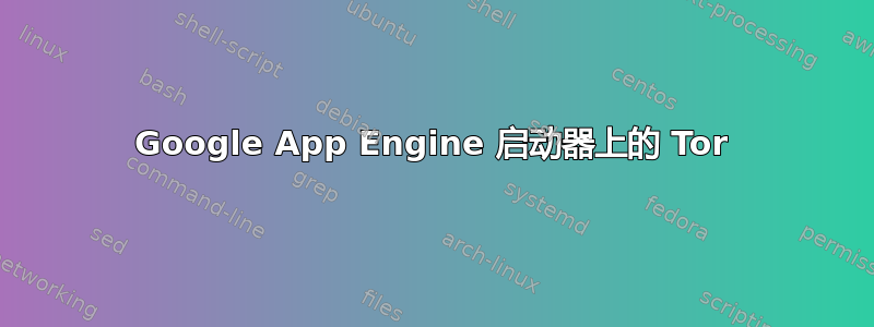 Google App Engine 启动器上的 Tor