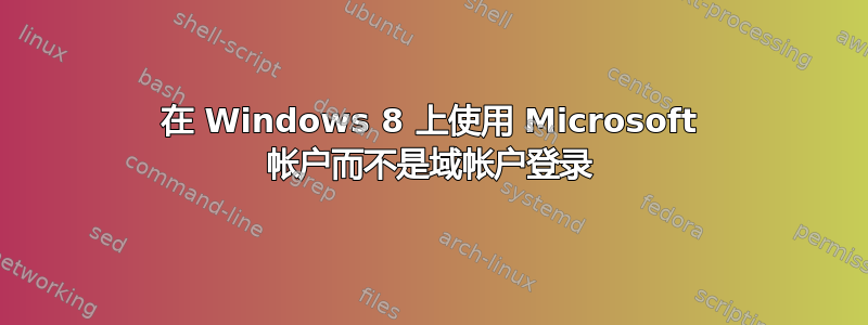 在 Windows 8 上使用 Microsoft 帐户而不是域帐户登录