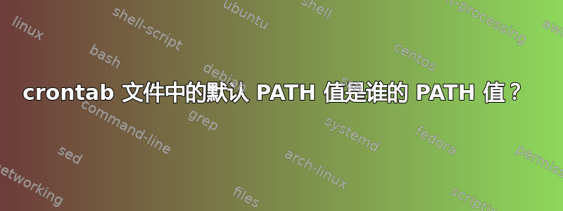 crontab 文件中的默认 PATH 值是谁的 PATH 值？ 