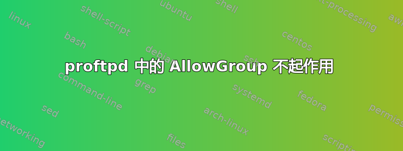 proftpd 中的 AllowGroup 不起作用