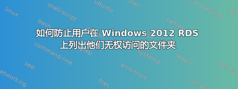 如何防止用户在 Windows 2012 RDS 上列出他们无权访问的文件夹