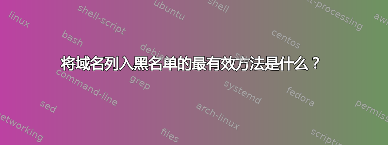 将域名列入黑名单的最有效方法是什么？