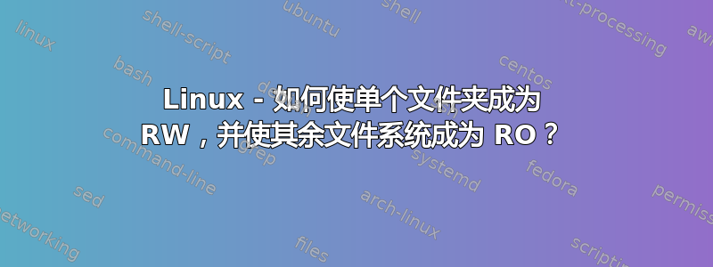 Linux - 如何使单个文件夹成为 RW，并使其余文件系统成为 RO？