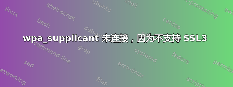 wpa_supplicant 未连接，因为不支持 SSL3