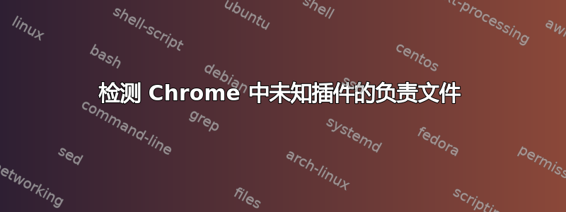 检测 Chrome 中未知插件的负责文件