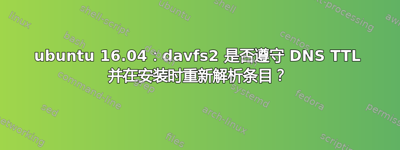 ubuntu 16.04：davfs2 是否遵守 DNS TTL 并在安装时重新解析条目？