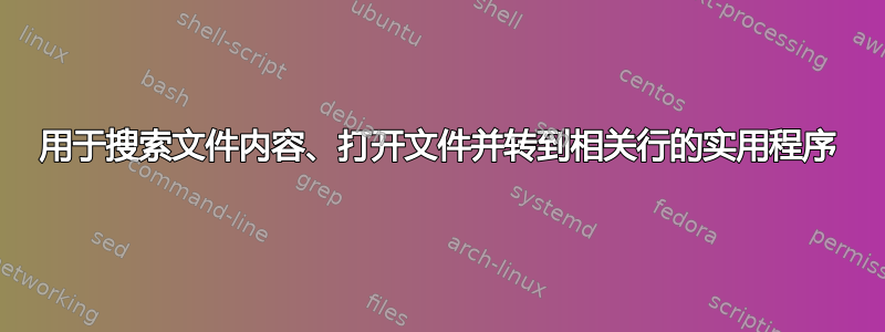 用于搜索文件内容、打开文件并转到相关行的实用程序