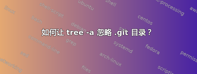 如何让 tree -a 忽略 .git 目录？