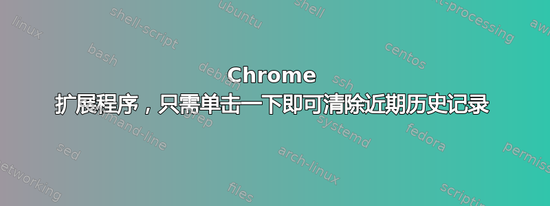 Chrome 扩展程序，只需单击一下即可清除近期历史记录