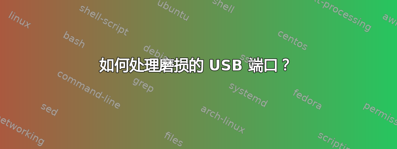 如何处理磨损的 USB 端口？