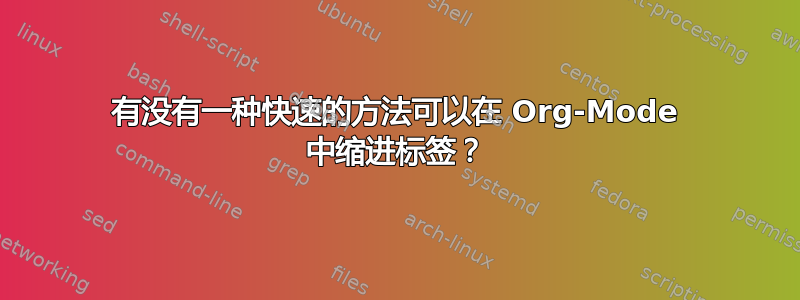 有没有一种快速的方法可以在 Org-Mode 中缩进标签？