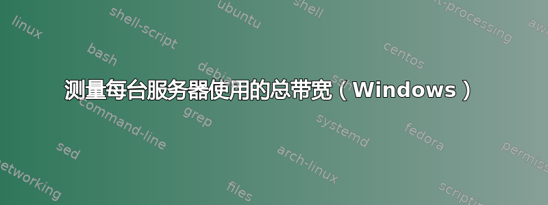 测量每台服务器使用的总带宽（Windows）