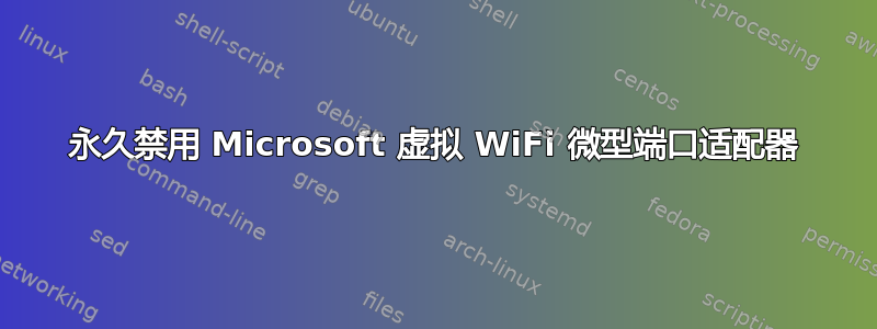 永久禁用 Microsoft 虚拟 WiFi 微型端口适配器