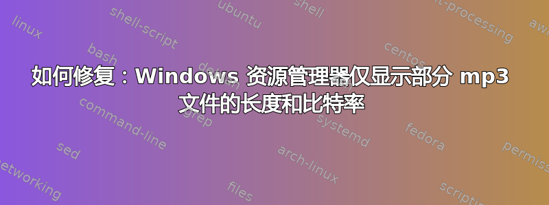 如何修复：Windows 资源管理器仅显示部分 mp3 文件的长度和比特率