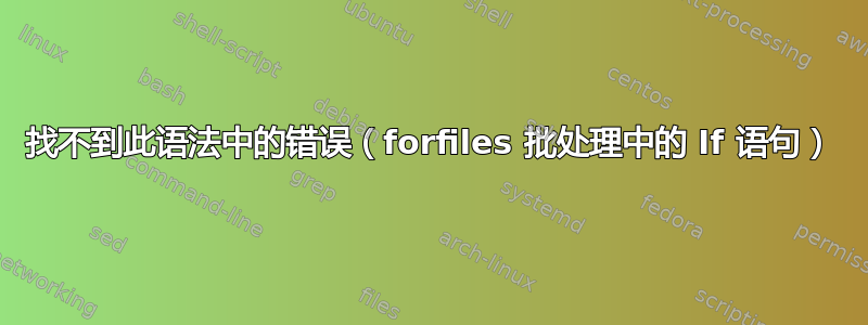 找不到此语法中的错误（forfiles 批处理中的 If 语句）