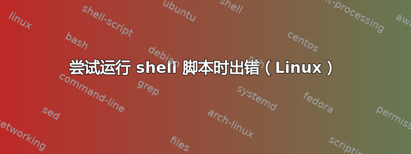 尝试运行 shell 脚本时出错（Linux）