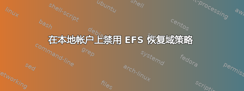 在本地帐户上禁用 EFS 恢复域策略