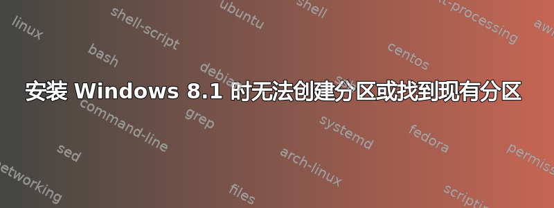 安装 Windows 8.1 时无法创建分区或找到现有分区