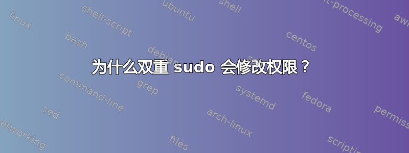 为什么双重 sudo 会修改权限？