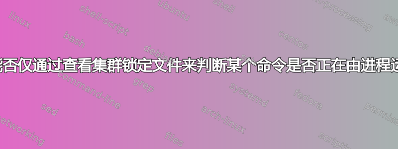 我们能否仅通过查看集群锁定文件来判断某个命令是否正在由进程运行？