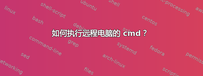 如何执行远程电脑的 cmd？