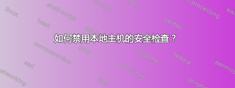 如何禁用本地主机的安全检查？