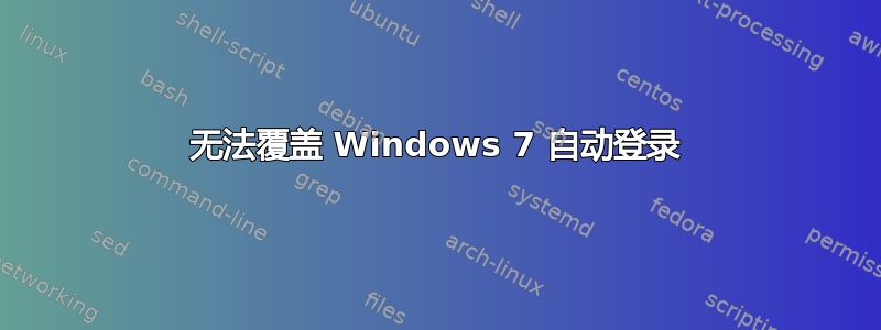 无法覆盖 Windows 7 自动登录