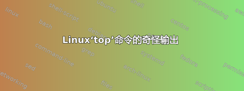 Linux‘top’命令的奇怪输出