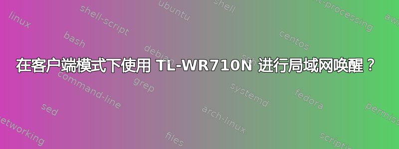 在客户端模式下使用 TL-WR710N 进行局域网唤醒？