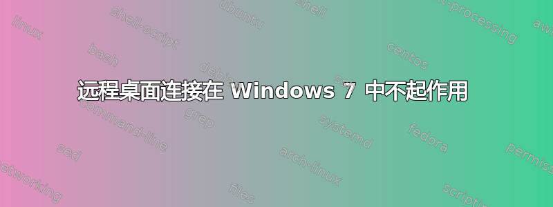 远程桌面连接在 Windows 7 中不起作用