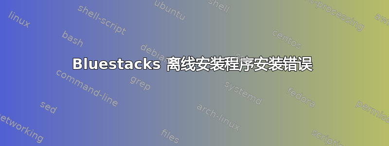 Bluestacks 离线安装程序安装错误