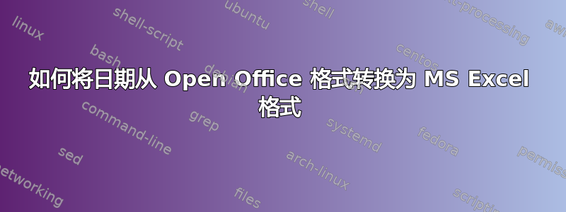 如何将日期从 Open Office 格式转换为 MS Excel 格式