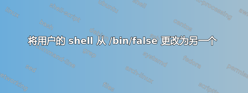 将用户的 shell 从 /bin/false 更改为另一个