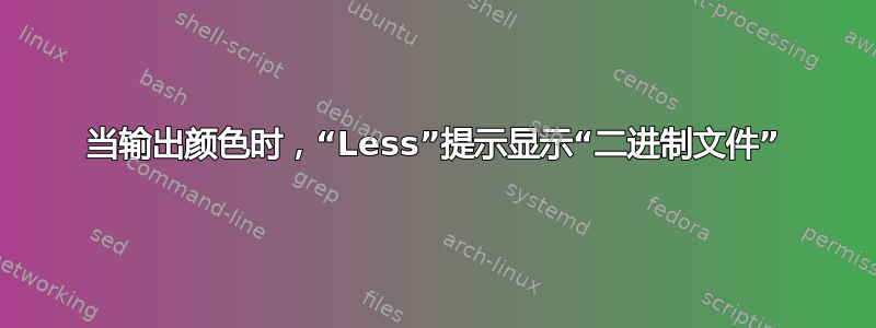 当输出颜色时，“Less”提示显示“二进制文件”