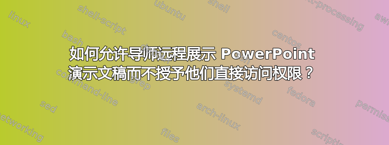 如何允许导师远程展示 PowerPoint 演示文稿而不授予他们直接访问权限？