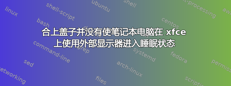 合上盖子并没有使笔记本电脑在 xfce 上使用外部显示器进入睡眠状态