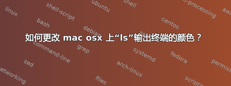 如何更改 mac osx 上“ls”输出终端的颜色？