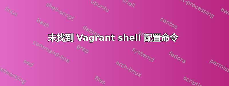 未找到 Vagrant shell 配置命令