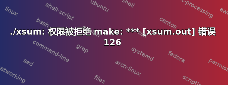 ./xsum: 权限被拒绝 make: *** [xsum.out] 错误 126