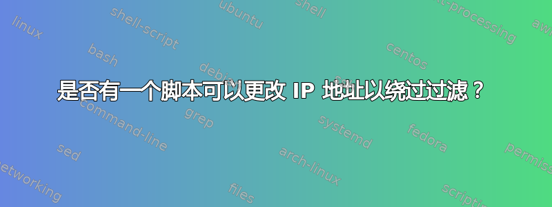 是否有一个脚本可以更改 IP 地址以绕过过滤？