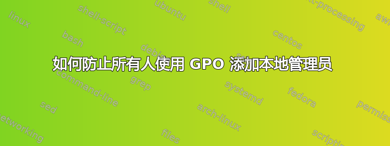 如何防止所有人使用 GPO 添加本地管理员