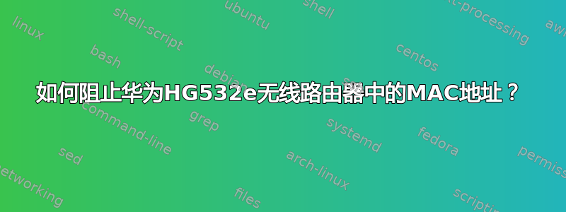 如何阻止华为HG532e无线路由器中的MAC地址？