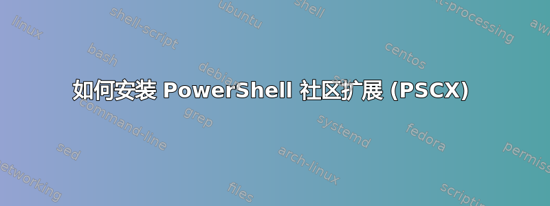 如何安装 PowerShell 社区扩展 (PSCX)