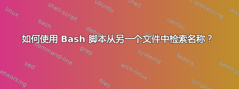 如何使用 Bash 脚本从另一个文件中检索名称？