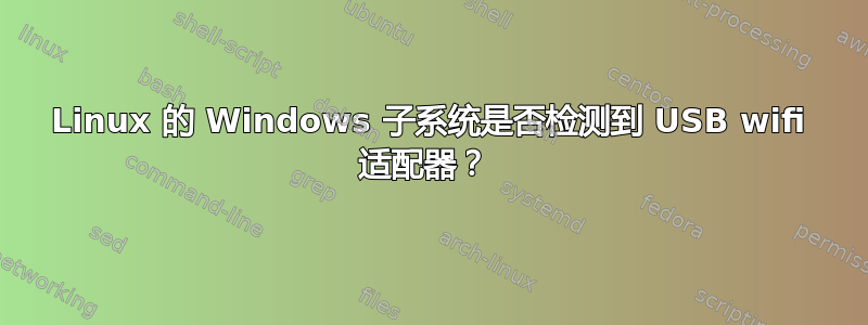 Linux 的 Windows 子系统是否检测到 USB wifi 适配器？ 