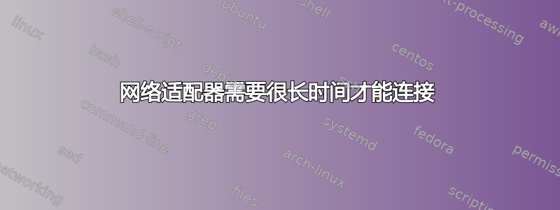 网络适​​配器需要很长时间才能连接