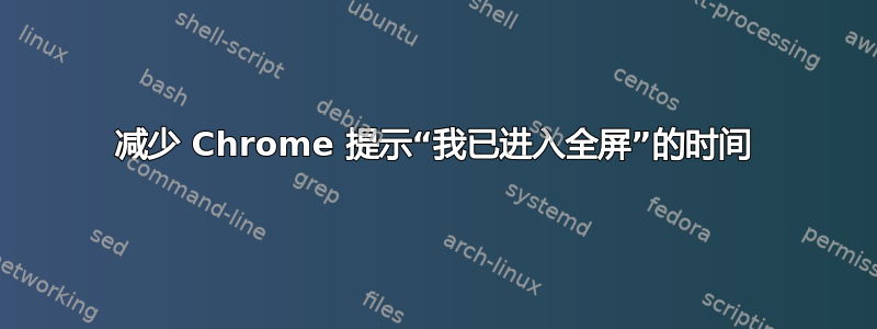 减少 Chrome 提示“我已进入全屏”的时间