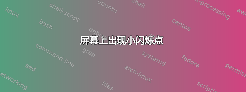 屏幕上出现小闪烁点