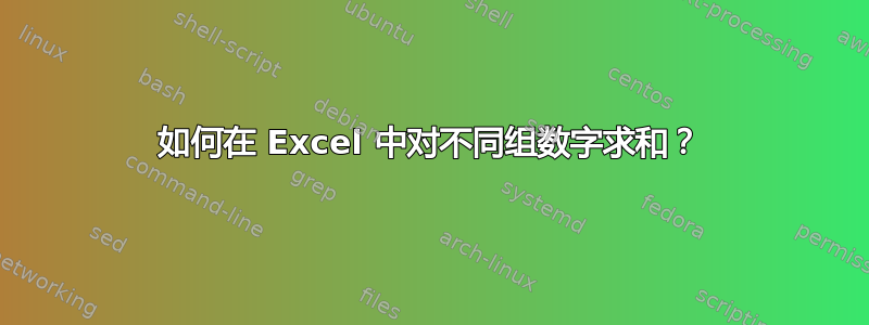 如何在 Excel 中对不同组数字求和？